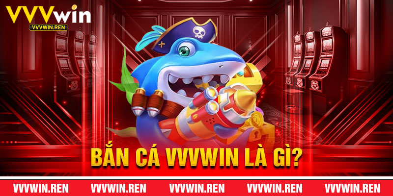 Bắn Cá VVVWin Là Gì?