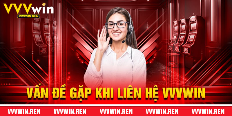 Các Vấn Đề Thường Gặp Khi Liên Hệ VVVWin